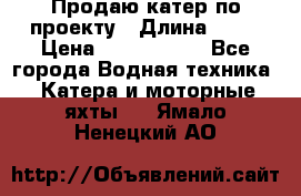 Продаю катер по проекту › Длина ­ 12 › Цена ­ 2 500 000 - Все города Водная техника » Катера и моторные яхты   . Ямало-Ненецкий АО